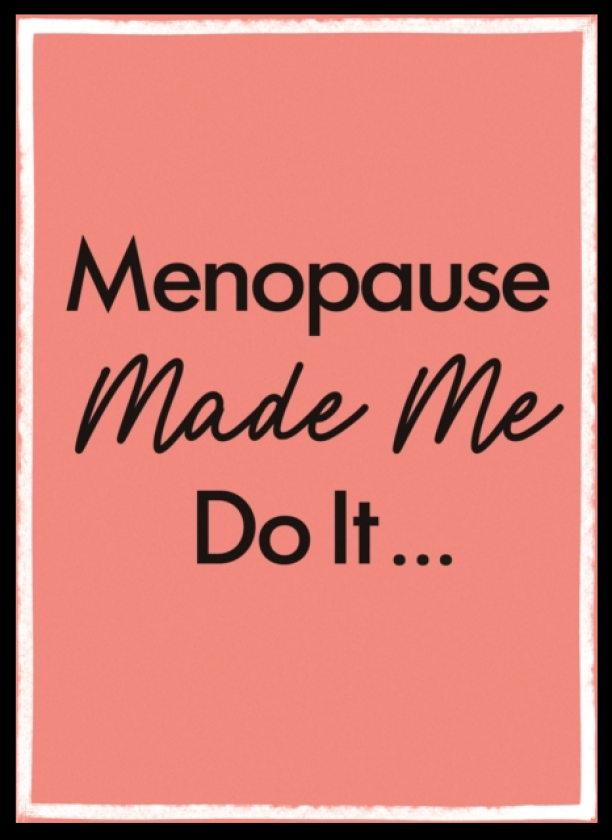 Menopause Made Me Do It
