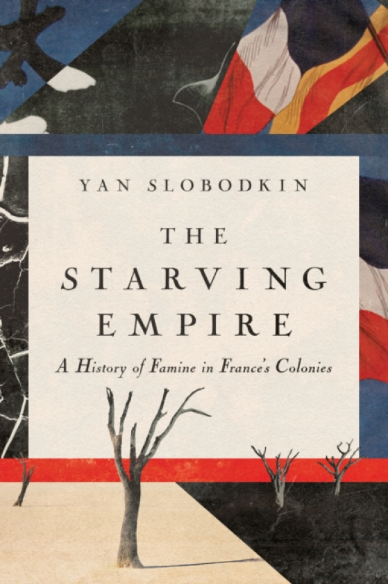 The Starving Empire A History of Famine in France's Colonies