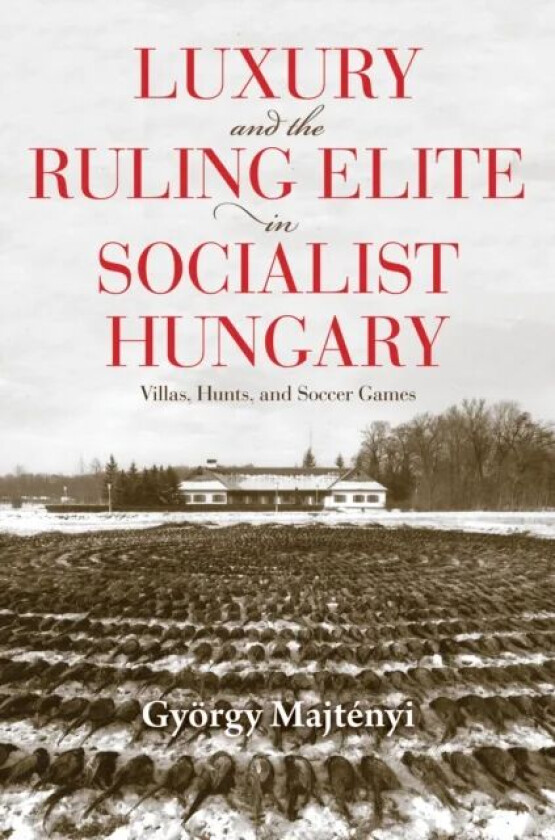 Luxury and the Ruling Elite in Socialist Hungary av Gyorgy Majtenyi