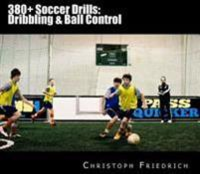380+ Soccer Drills: Dribbling & Ball Control: Soccer Football Practice Drills for Youth Coaching & Skills Training