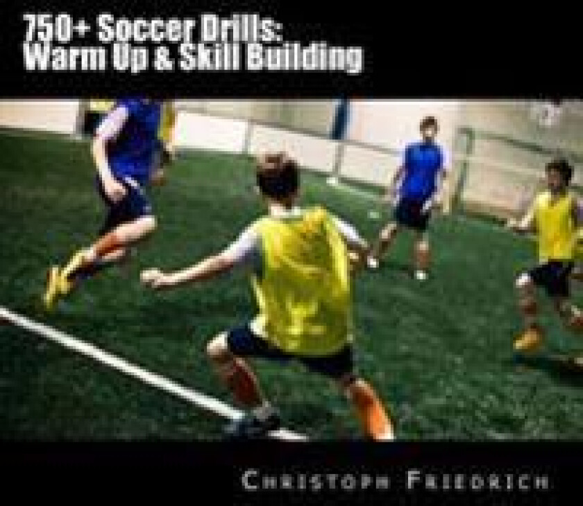 750+ Soccer Drills: Warm Up & Skill Building: Soccer Football Practice Drills for Youth Coaching & Skills Training