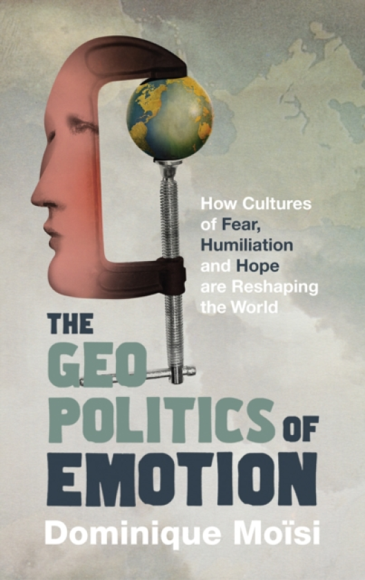 The Geopolitics of Emotion How Cultures of Fear, Humiliation and Hope are Reshaping the World