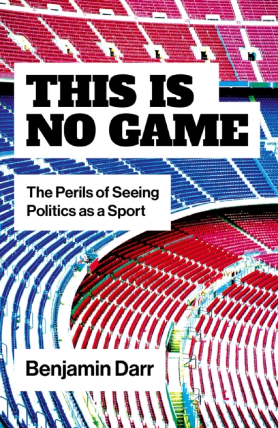 This Is No Game The Perils of Seeing Politics as a Sport