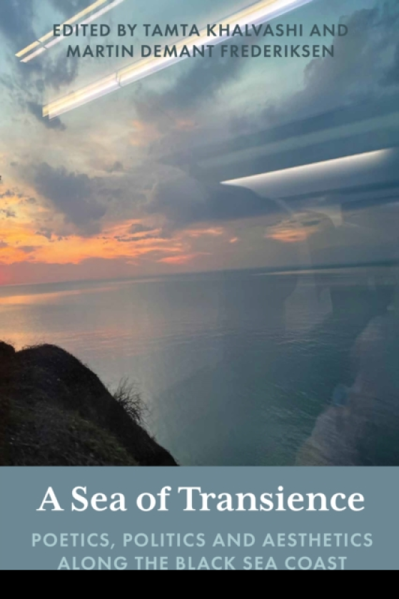 A Sea of Transience Poetics, Politics and Aesthetics along the Black Sea Coast