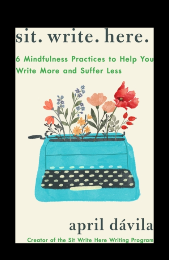 Sit Write Here 6 Mindfulness Practices to Help You Write More and Suffer Less