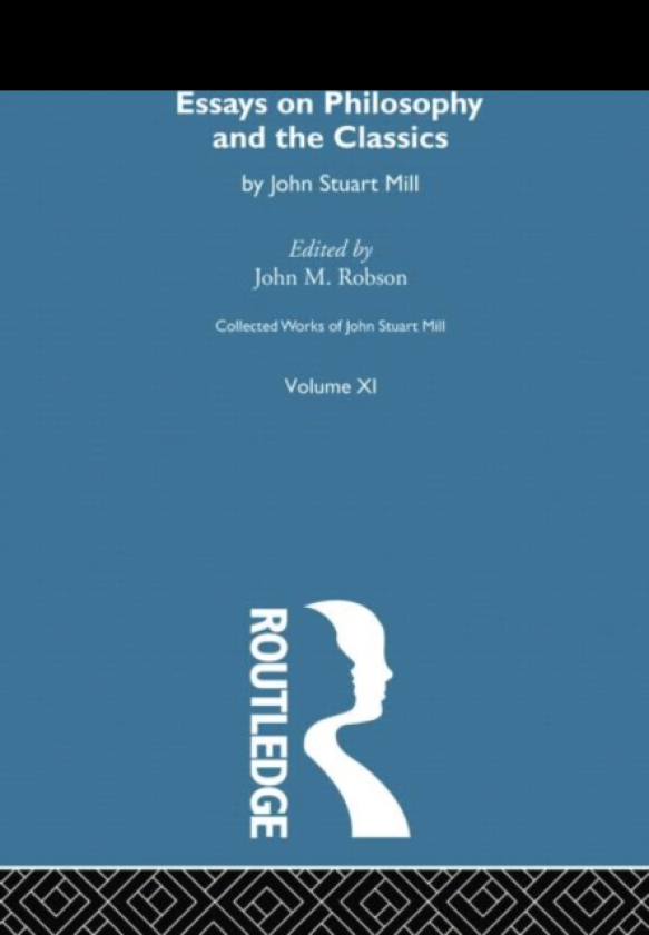 Collected Works of John Stuart Mill XI. Essays on Philosophy and the Classics