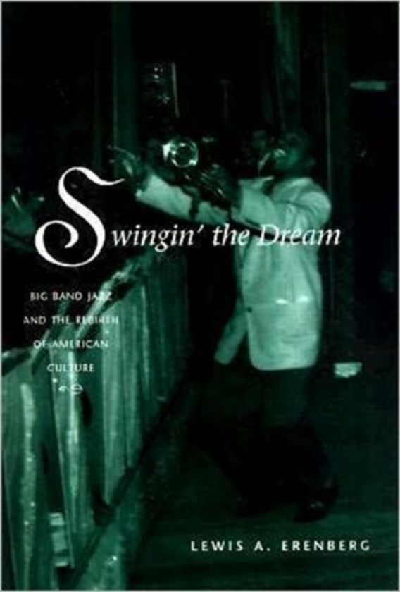 Swingin' the Dream Big Band Jazz and the Rebirth of American Culture