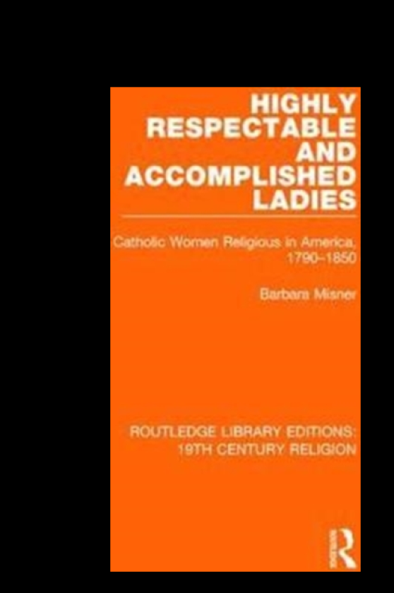 Highly Respectable and Accomplished Ladies Catholic Women Religious in America, 17901850