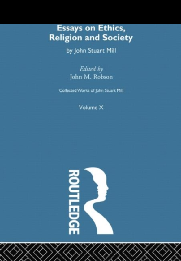 Collected Works of John Stuart Mill X. Essays on Ethics, Religion and Society