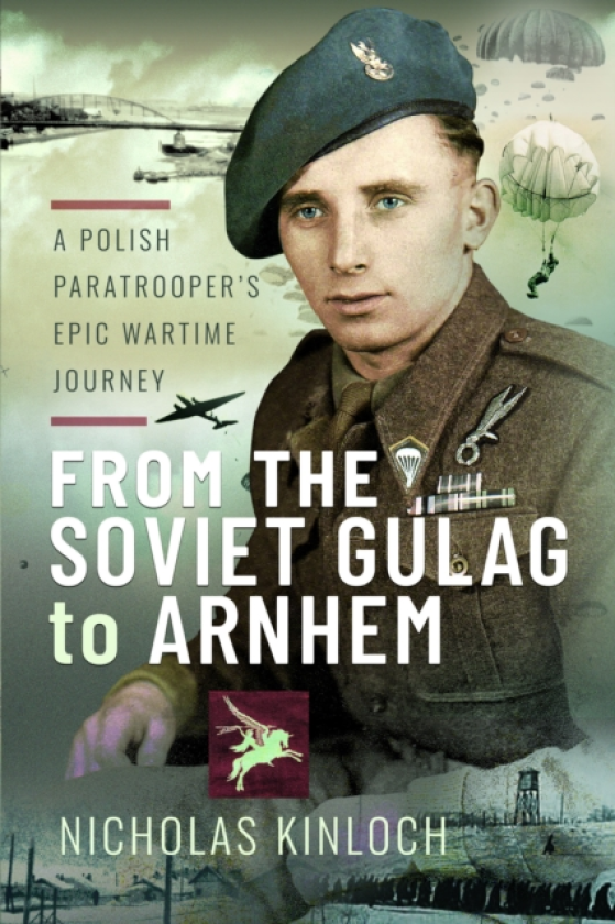 From the Soviet Gulag to Arnhem A Polish Paratrooper's Epic Wartime Journey