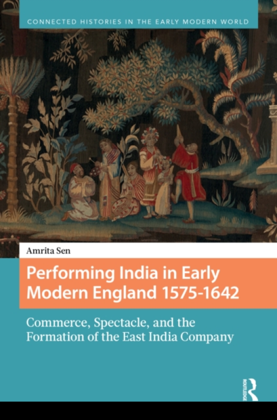 Performing India in Early Modern England 15751642 Commerce, Spectacle, and the Formation of the East India Company