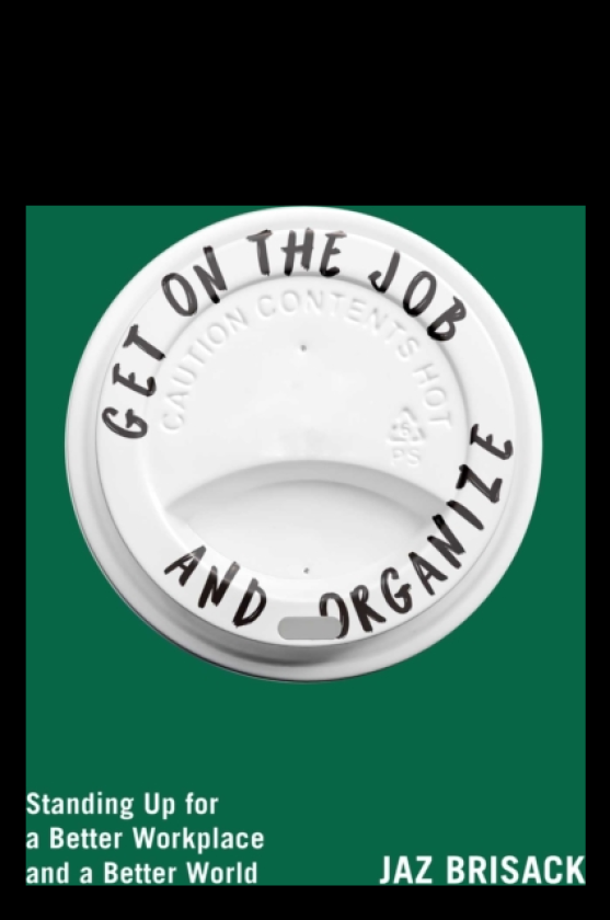 Get on the Job and Organize Standing Up for a Better Workplace and a Better World