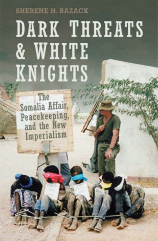 Dark Threats and White Knights The Somalia Affair, Peacekeeping, and the New Imperialism