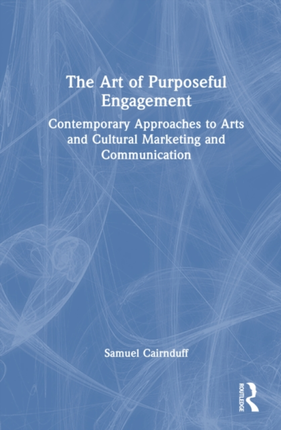 The Art of Purposeful Engagement Contemporary Approaches to Arts and Cultural Marketing and Communication