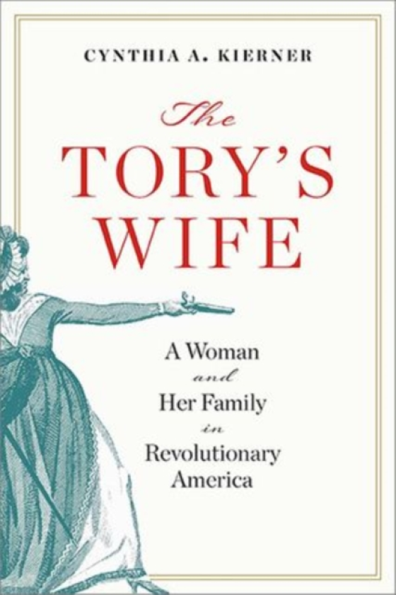 The Tory's Wife A Woman and Her Family in Revolutionary America