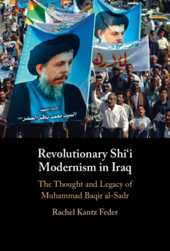 Revolutionary Shi'i Modernism in Iraq The Thought and Legacy of Muhammad Baqir alSadr