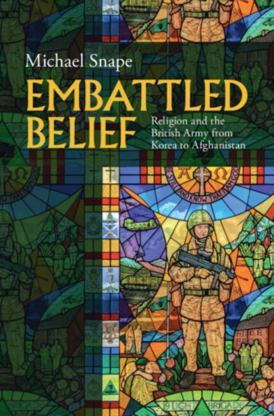 Embattled Belief Religion and the British Army from Korea to Afghanistan