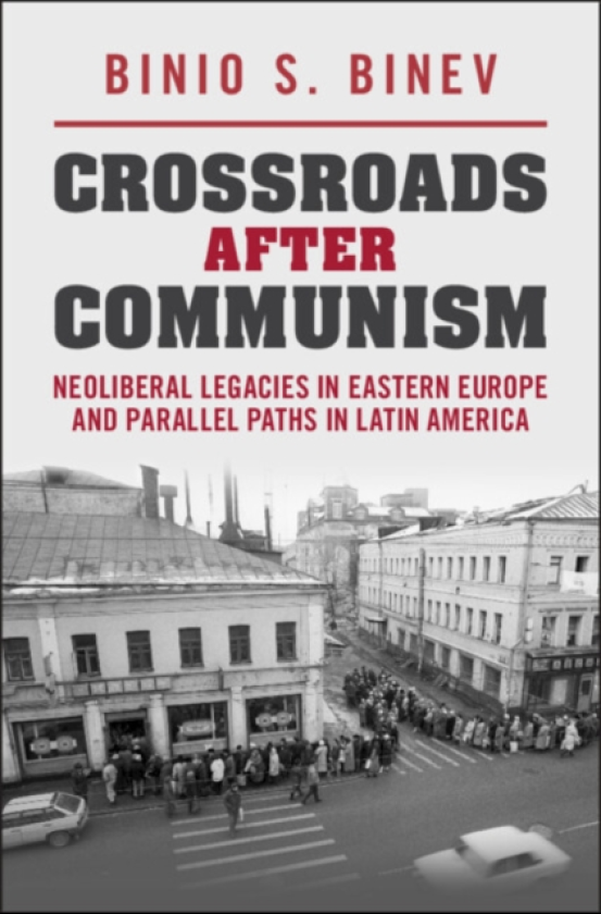 Crossroads After Communism Neoliberal Legacies in Eastern Europe and Parallel Paths in Latin America