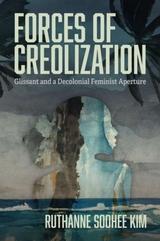 Forces of Creolization Glissant and a Decolonial Feminist Aperture