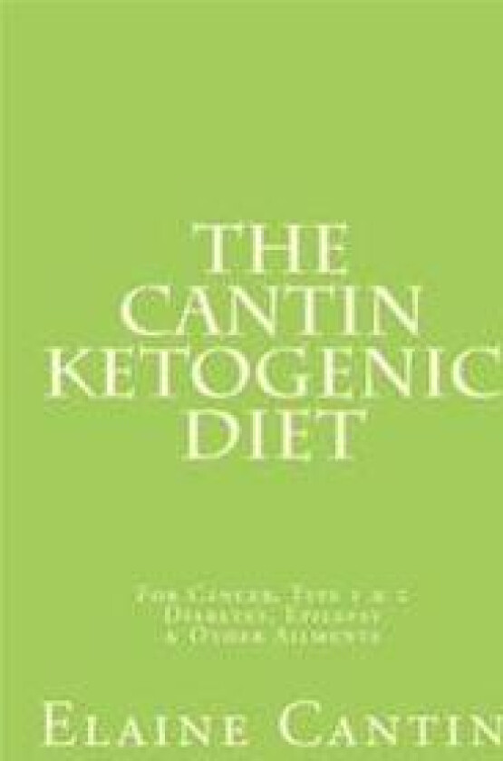 The Cantin Ketogenic Diet: For Cancer, Type 1 & 2 Diabetes, Epilepsy & Other Ailments