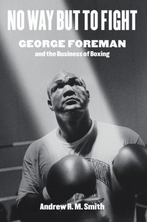 No Way but to Fight George Foreman and the Business of Boxing