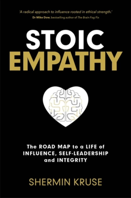 Stoic Empathy The Road Map to a Life of Influence, SelfLeadership and Integrity