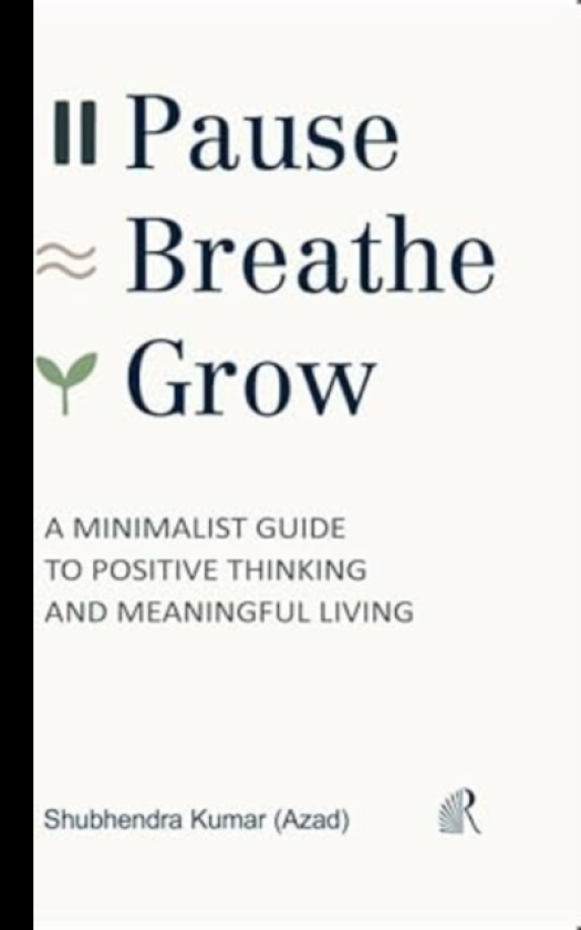 Pause, Breathe, Grow A Minimalist Guide to Positive Thinking and Meaningful Living