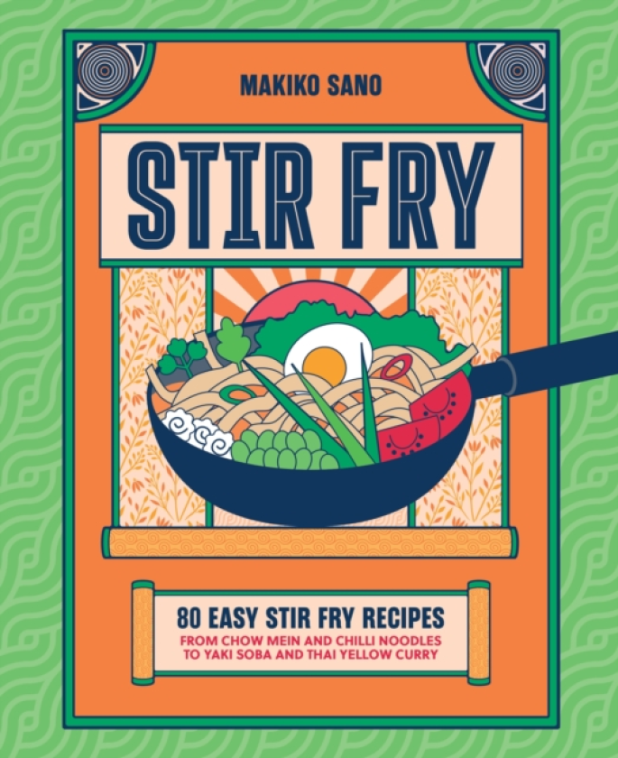 StirFry 80 Easy StirFry Recipes from Chow Mein and Chilli Noodles to Yaki Soba and Thai Curry