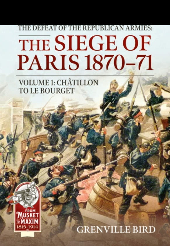 The Defeat of the Republican Armies: The Siege of Paris 187071 Volume 1 Chatillon to Le Bourget