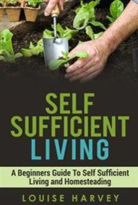 Self Sufficient Living: A Beginners Guide to Self Sufficient Living and Homesteading