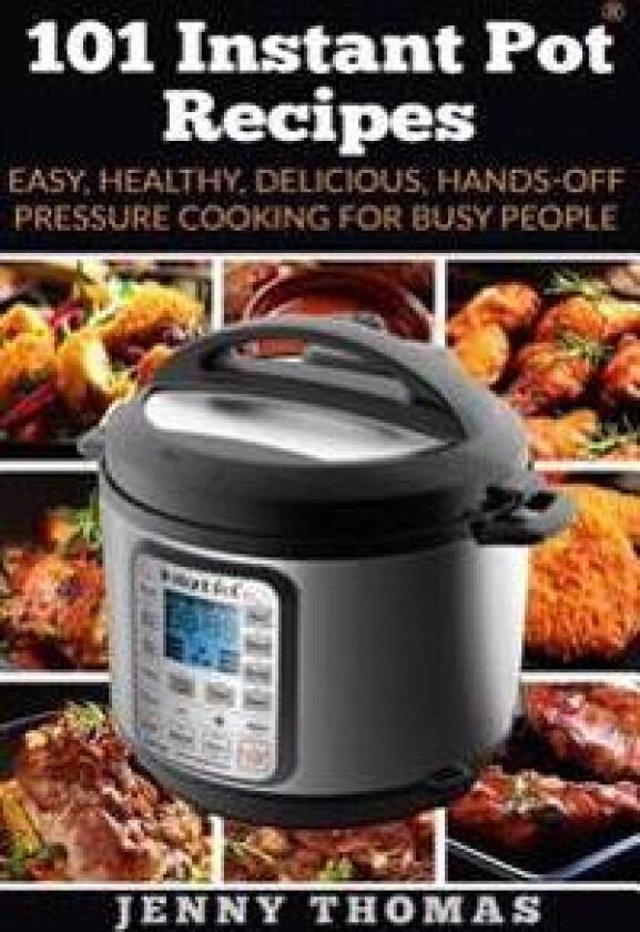 101 Instant Pot Recipes: Easy, Healthy, Delicious, Hands-Off Pressure Cooking For Busy People