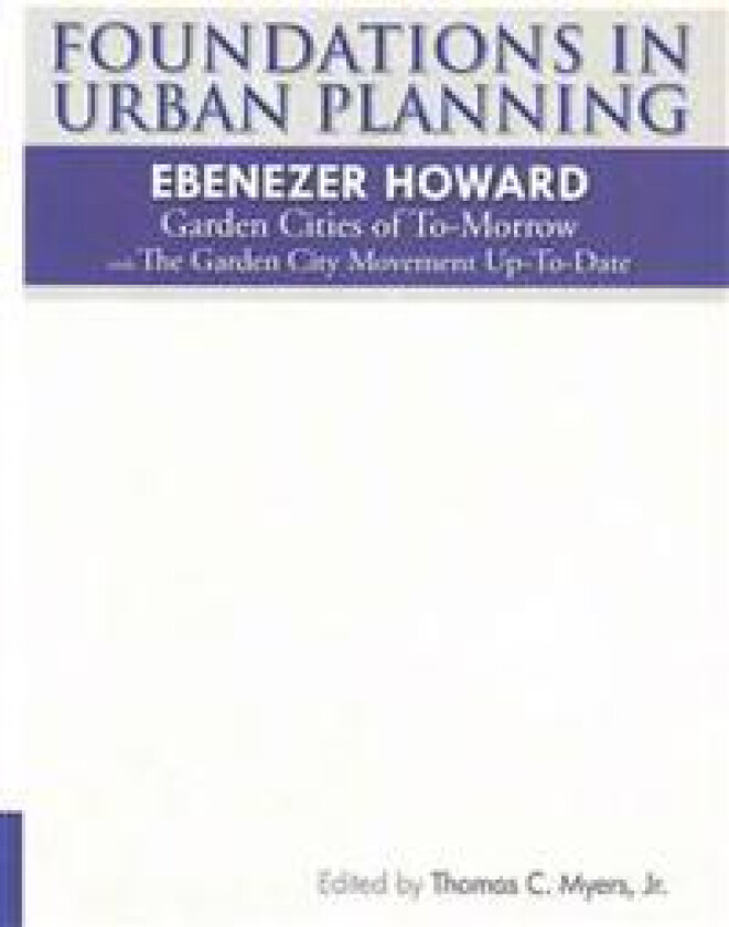 Foundations in Urban Planning - Ebenezer Howard: Garden Cities of To-Morrow & The Garden City Movement Up-To-Date