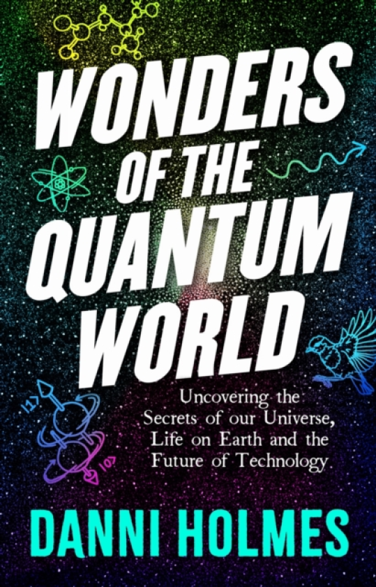 Wonders of the Quantum World Uncovering the Secrets of Our Universe, Life on Earth and the Future of Technology