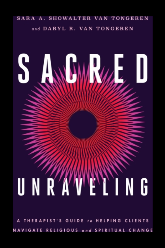 Sacred Unraveling A Therapist's Guide to Helping Clients Navigate Religious and Spiritual Change