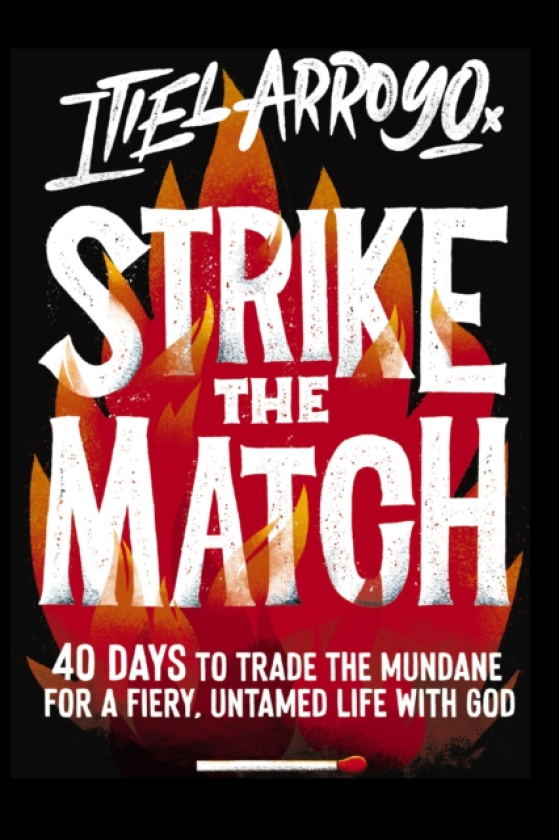 Strike the Match 40 Days to Trade the Mundane for a Fiery, Untamed Life with God