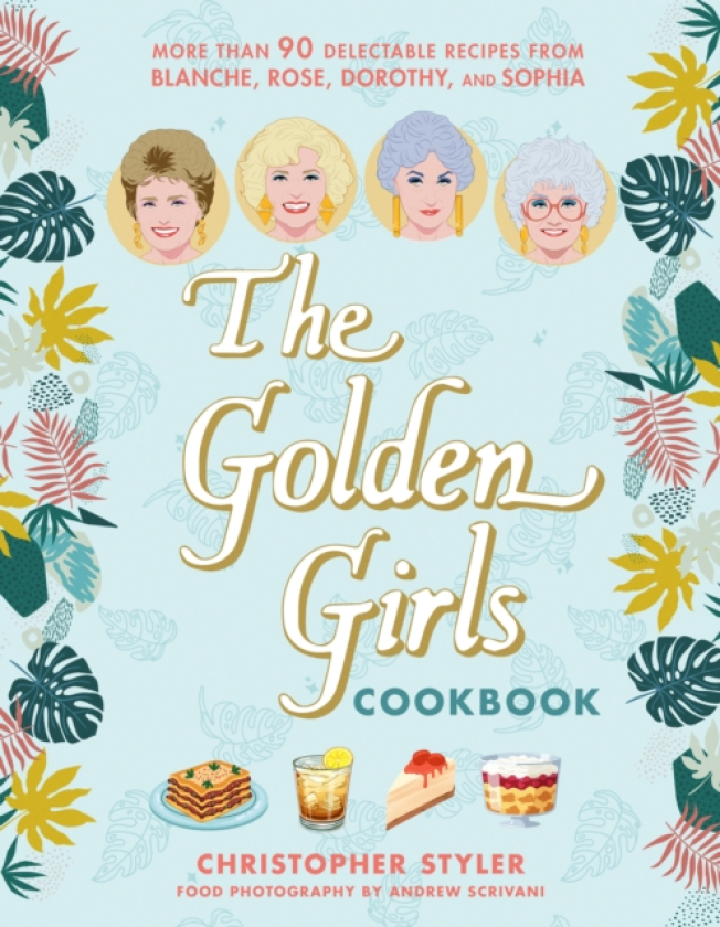 The Golden Girls Cookbook More than 90 Delectable Recipes from Blanche, Rose, Dorothy, and Sophia