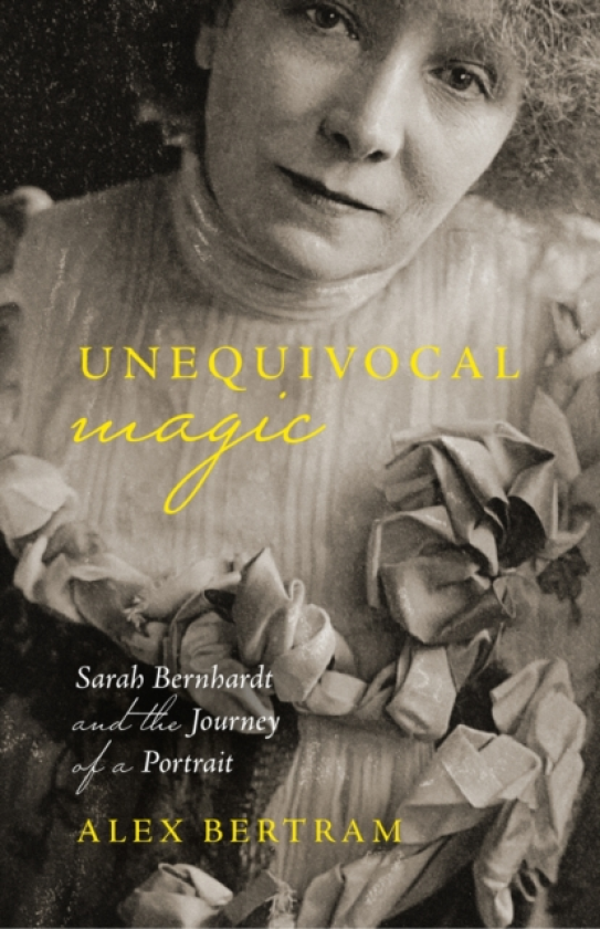 Unequivocal Magic Sarah Bernhardt and the Journey of a Portrait