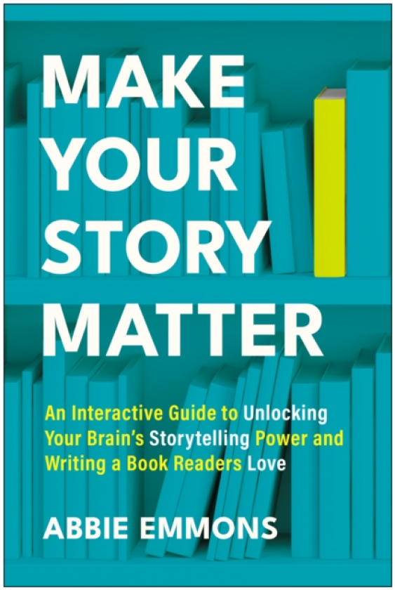 Make Your Story Matter An Interactive Guide to Unlocking Your Brain's Storytelling Power and Writing a Book Readers Love