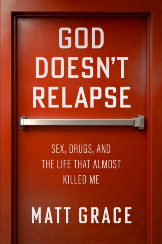 God Doesn't Relapse Sex, Drugs, and the Life That Almost Killed Me