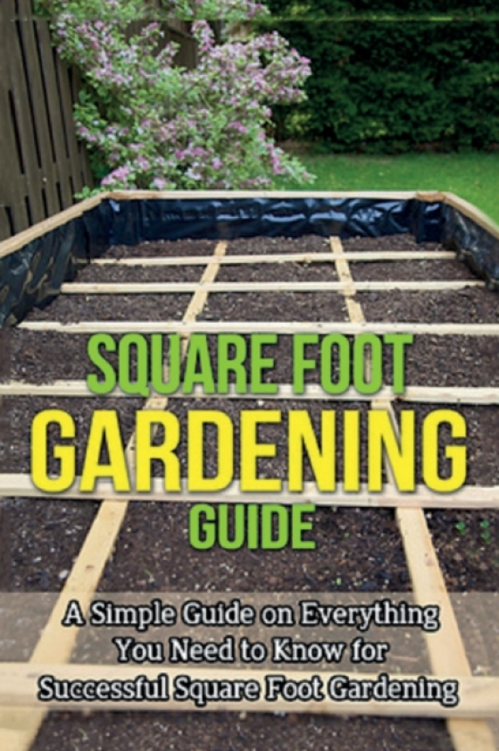 Square Foot Gardening Guide A simple guide on everything you need to know for successful square foot gardening