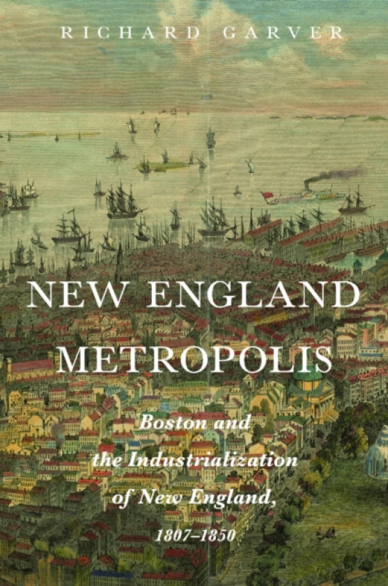 New England Metropolis Boston and the Industrialization of New England, 18071850