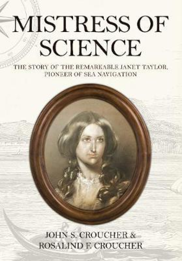 Mistress of Science The Story of the Remarkable Janet Taylor, Pioneer of Sea Navigation