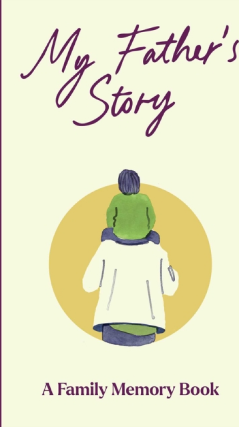 My Father's Story A Keepsake Memory Journal for Your Father With Quotes, Illustrations, and 60 Life Story Prompts