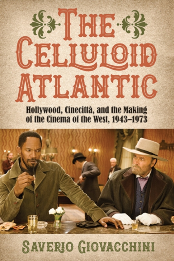 The Celluloid Atlantic Hollywood, Cinecitta, and the Making of the Cinema of the West, 1943–1973