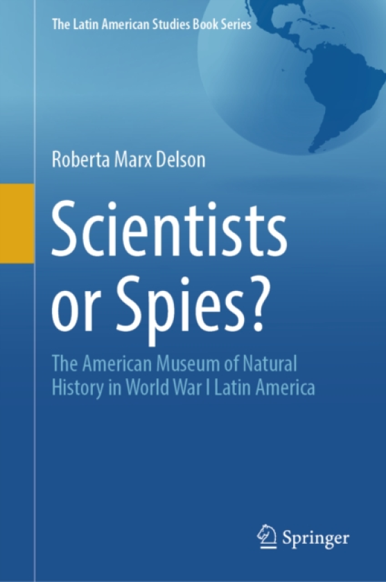 Scientists or Spies? The American Museum of Natural History in World War I Latin America