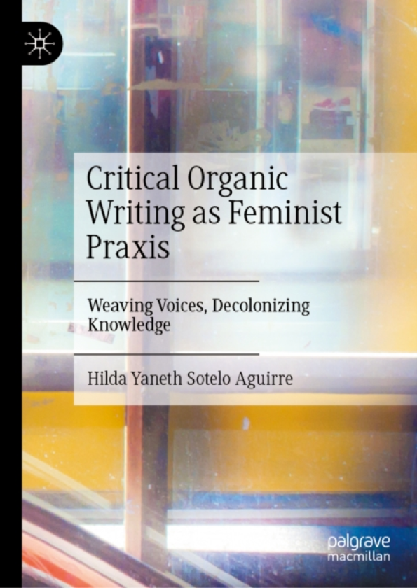 Critical Organic Writing as Feminist Praxis Weaving Voices, Decolonizing Knowledge