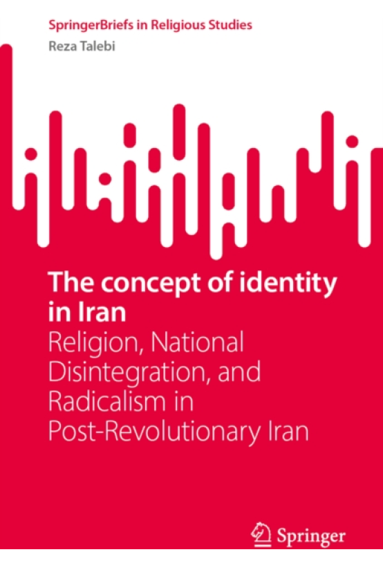 The concept of identity in Iran Religion, National Disintegration, and Radicalism in PostRevolutionary Iran