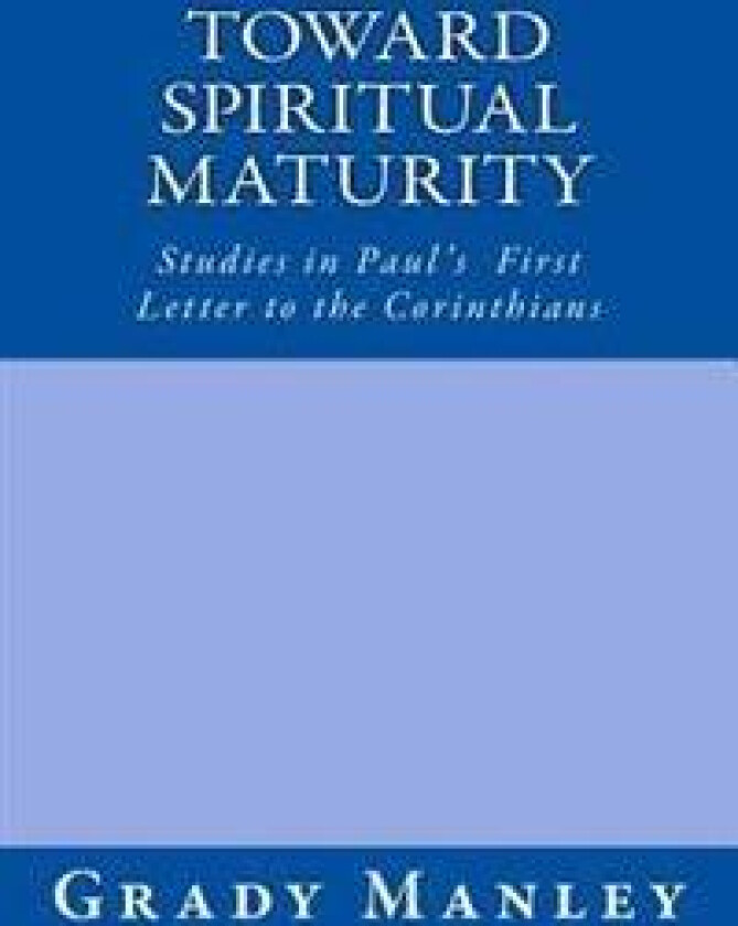 Toward Spiritual Maturity: Studies in Paul's First Letter to the Corinthians