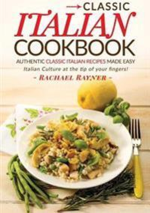 Classic Italian Cookbook - Authentic Classic Italian Recipes Made Easy: Italian Culture at the Tip of Your Fingers!