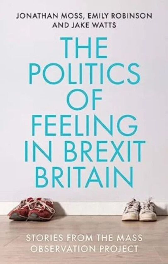 The Politics of Feeling in Brexit Britain av Jonathan Moss, Emily Robinson, Jake Watts